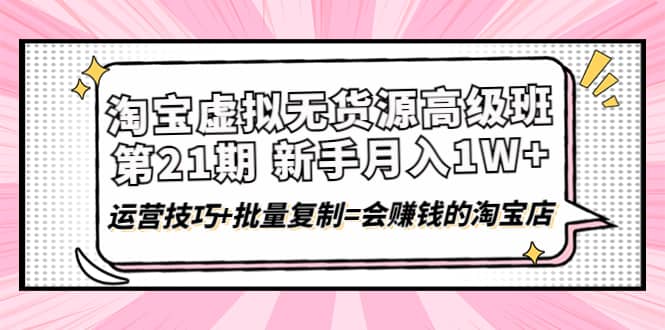 淘宝虚拟无货源高级班【第21期】运营技巧 批量复制=会赚钱的淘宝店-杨振轩笔记