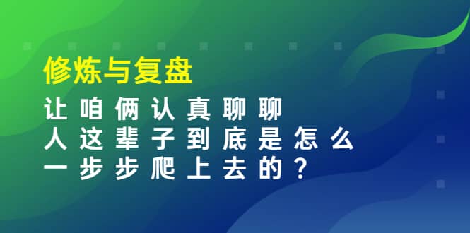 某收费文章：修炼与复盘 让咱俩认真聊聊 人这辈子到底怎么一步步爬上去的?-杨振轩笔记