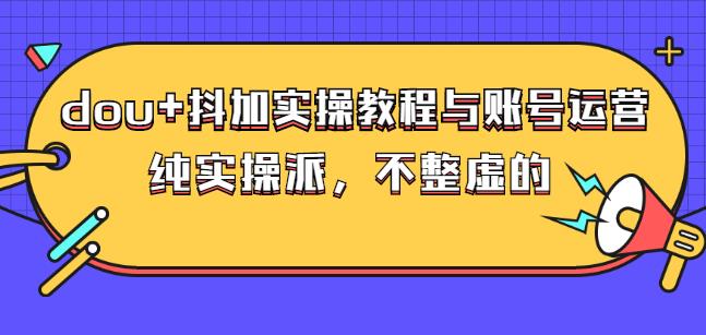 (大兵哥数据流运营)dou 抖加实操教程与账号运营：纯实操派，不整虚的-杨振轩笔记