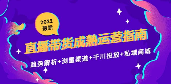 2022最新直播带货成熟运营指南：趋势解析 浏量渠道 千川投放 私域商城-杨振轩笔记