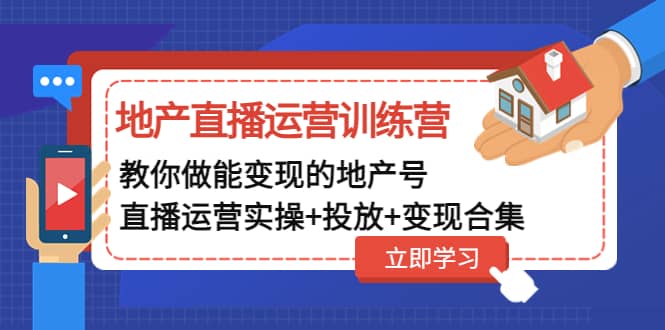 地产直播运营训练营：教你做能变现的地产号（直播运营实操 投放 变现合集）-杨振轩笔记