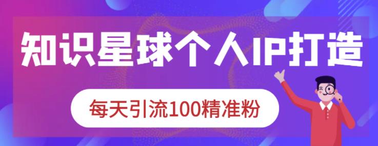 知识星球个人IP打造系列课程，每天引流100精准粉-杨振轩笔记