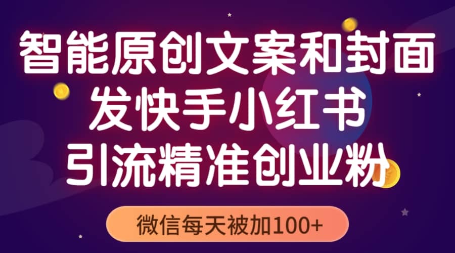 智能原创封面和创业文案，快手小红书引流精准创业粉，微信每天被加100-杨振轩笔记