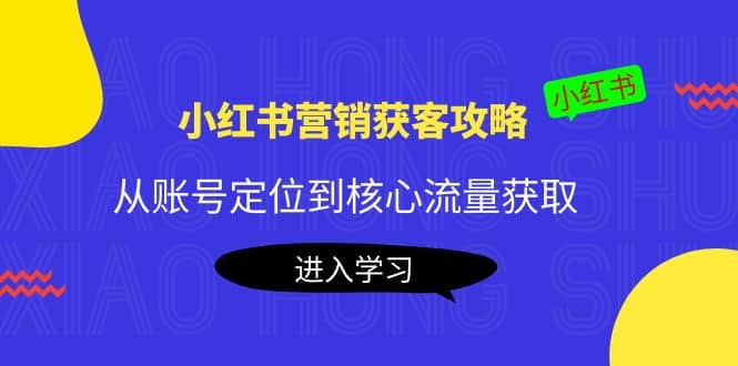 小红书营销获客攻略：从账号定位到核心流量获取，爆款笔记打造-杨振轩笔记