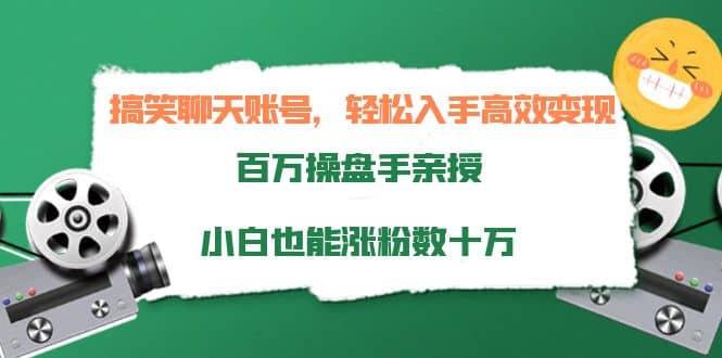 搞笑聊天账号，轻松入手高效变现，百万操盘手亲授，小白也能涨粉数十万-杨振轩笔记