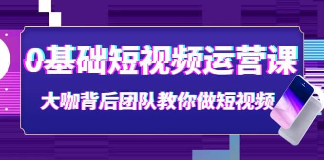 0基础短视频运营课：大咖背后团队教你做短视频（28节课时）-杨振轩笔记