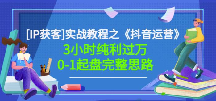 星盒[IP获客]实战教程之《抖音运营》3小时纯利过万0-1起盘完整思路价值498-杨振轩笔记