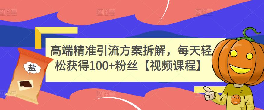 高端精准引流方案拆解，每天轻松获得100 粉丝【视频课程】-杨振轩笔记