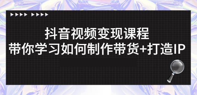 抖音短视频变现课程：带你学习如何制作带货 打造IP【41节】-杨振轩笔记