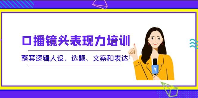 口播镜头表现力培训：整套逻辑人设、选题、文案和表达-杨振轩笔记