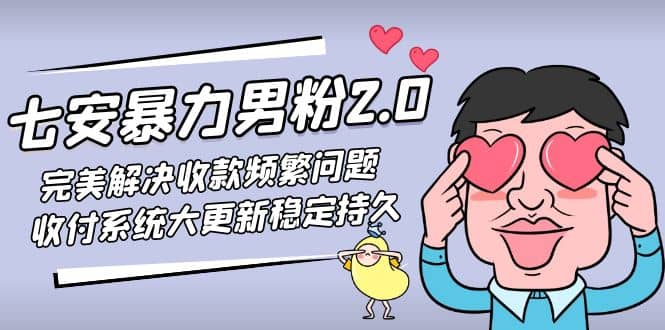 七安暴力男粉2.0 完美解决收款频繁问题 收付系统大更新稳定持久(教程 素材)-杨振轩笔记