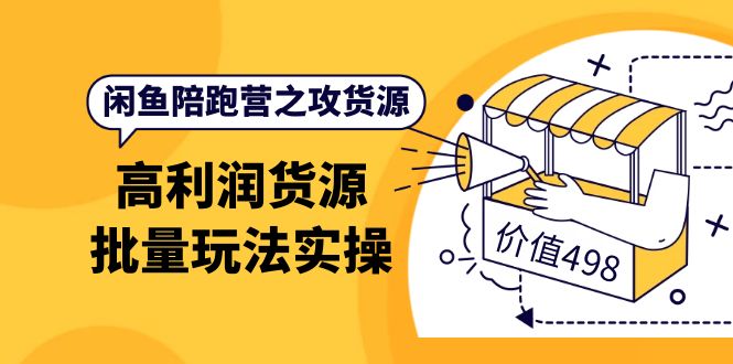 闲鱼陪跑营之攻货源：高利润货源批量玩法，月入过万实操（价值498）-杨振轩笔记