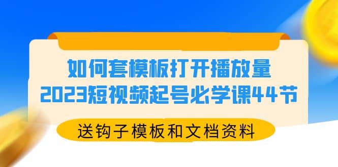 如何套模板打开播放量，2023短视频起号必学课44节（送钩子模板和文档资料）-杨振轩笔记