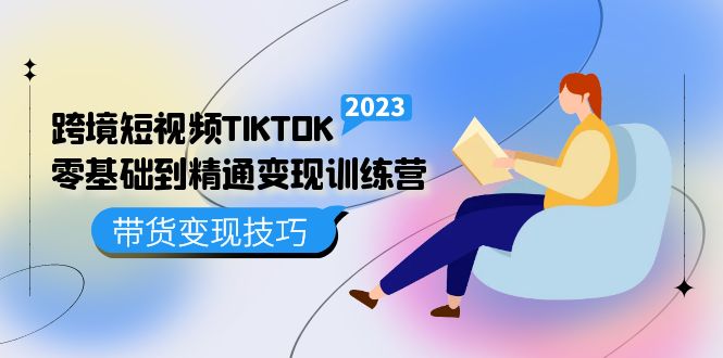 跨境·短视频TIKTOK零基础到精通变现训练营 短视频·独立站·带货变现技巧-杨振轩笔记