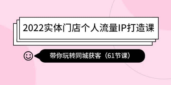 2022实体门店个人流量IP打造课：带你玩转同城获客（61节课）-杨振轩笔记