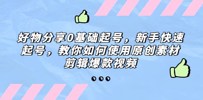 好物分享0基础起号，新手快速起号，教你如何使用原创素材剪辑爆款视频-杨振轩笔记