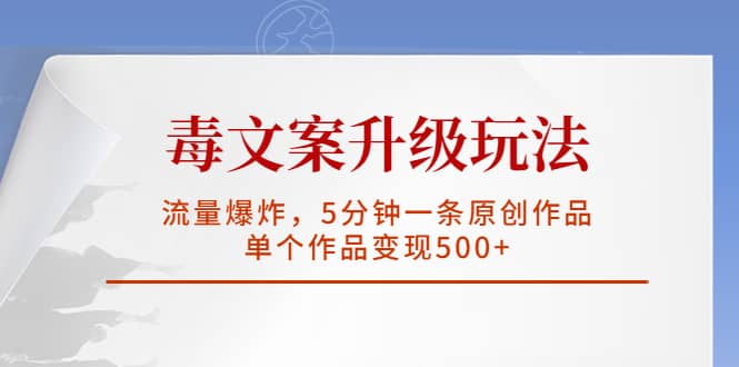 毒文案升级玩法，流量爆炸，5分钟一条原创作品，单个作品变现500-杨振轩笔记