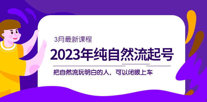 2023年纯自然流·起号课程，把自然流·玩明白的人 可以闭眼上车（3月更新）-杨振轩笔记