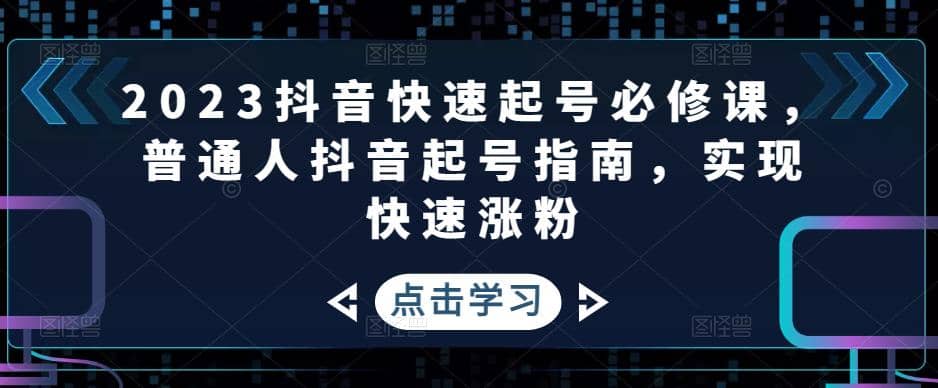 2023抖音快速起号必修课，普通人抖音起号指南，实现快速涨粉-杨振轩笔记