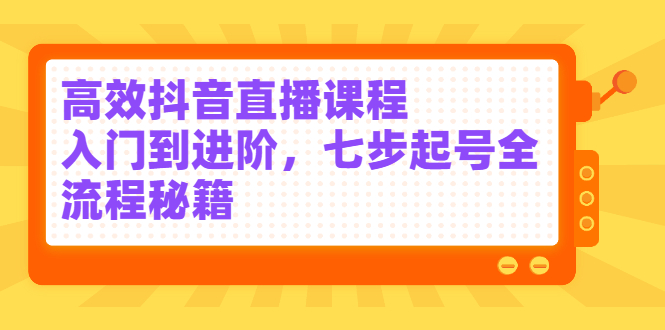 高效抖音直播课程，入门到进阶，七步起号全流程秘籍-杨振轩笔记