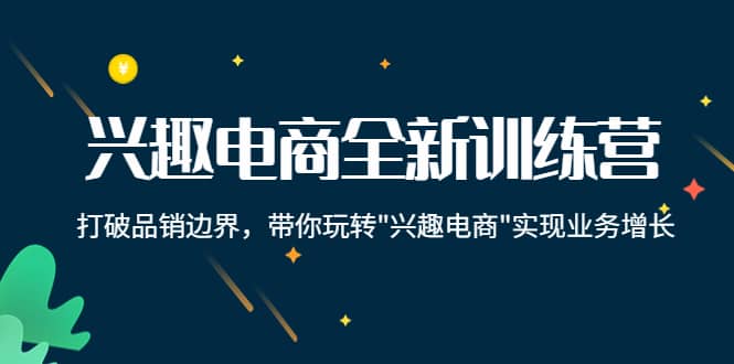 兴趣电商全新训练营：打破品销边界，带你玩转“兴趣电商“实现业务增长-杨振轩笔记