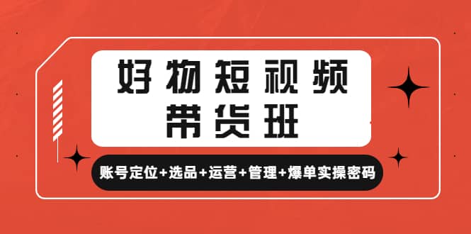 好物短视频带货班：账号定位 选品 运营 管理 爆单实操密码-杨振轩笔记