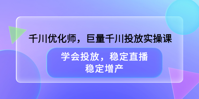 千川优化师，巨量千川投放实操课，学会投放，稳定直播，稳定增产-杨振轩笔记