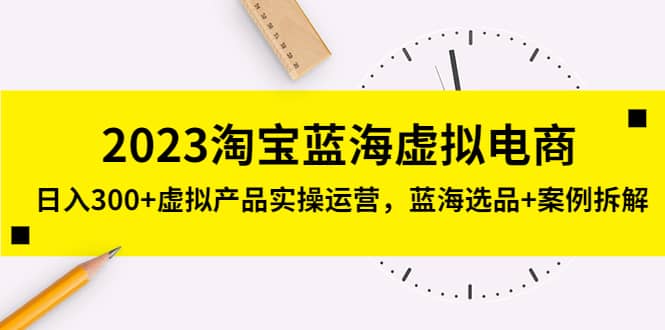 2023淘宝蓝海虚拟电商，虚拟产品实操运营，蓝海选品 案例拆解-杨振轩笔记