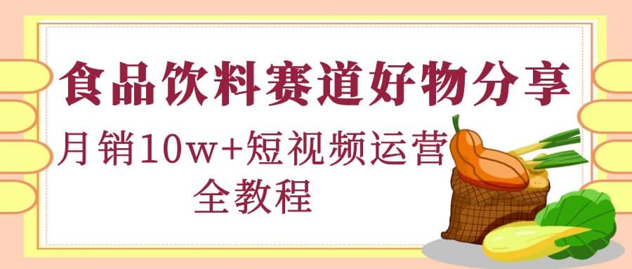 食品饮料赛道好物分享，短视频运营全教程-杨振轩笔记