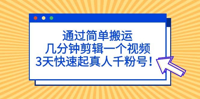 通过简单搬运，几分钟剪辑一个视频，3天快速起真人千粉号-杨振轩笔记