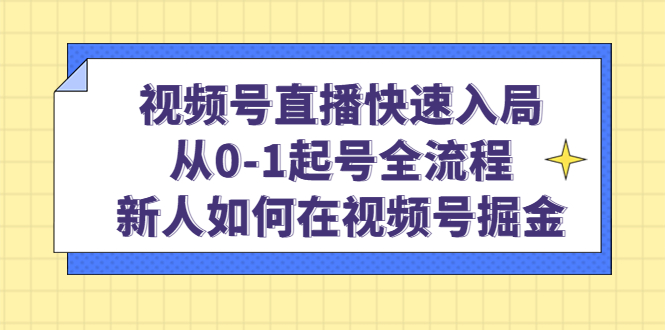 视频号直播快速入局：从0-1起号全流程，新人如何在视频号掘金-杨振轩笔记