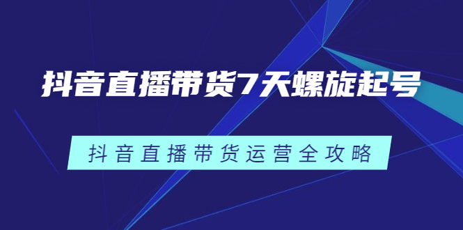 抖音直播带货7天螺旋起号，抖音直播带货运营全攻略-杨振轩笔记