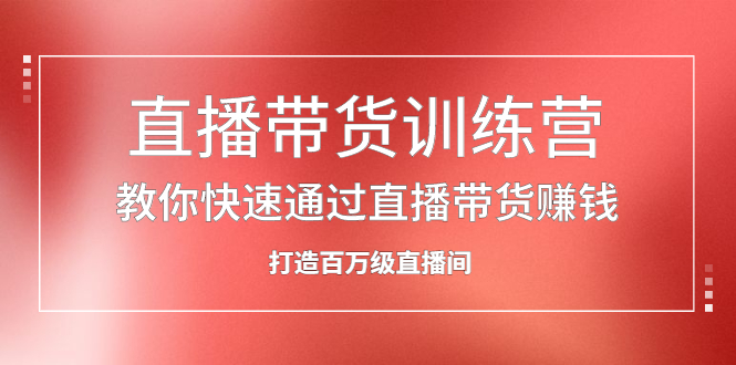 直播带货训练营，教你快速通过直播带货赚钱，打造百万级直播间-杨振轩笔记