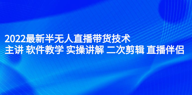 2022最新半无人直播带货技术：主讲 软件教学 实操讲解 二次剪辑 直播伴侣-杨振轩笔记