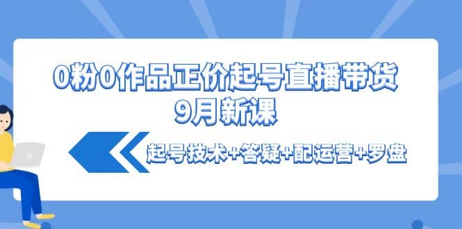 0粉0作品正价起号直播带货9月新课：起号技术 答疑 配运营 罗盘-杨振轩笔记