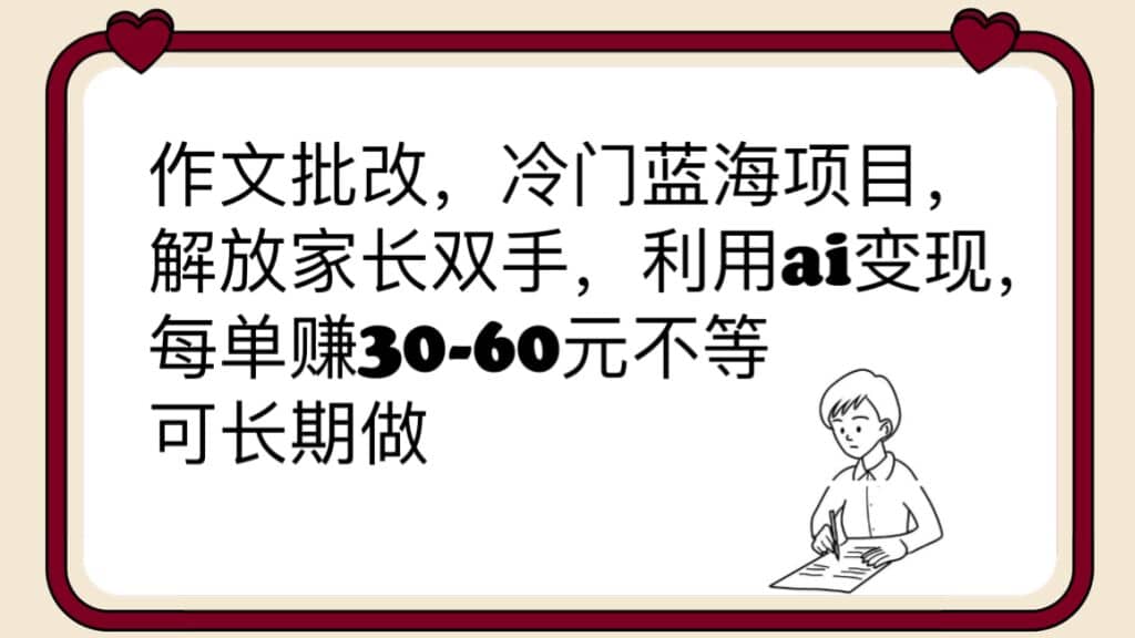 作文批改，冷门蓝海项目，解放家长双手，利用ai变现，每单赚30-60元不等-杨振轩笔记