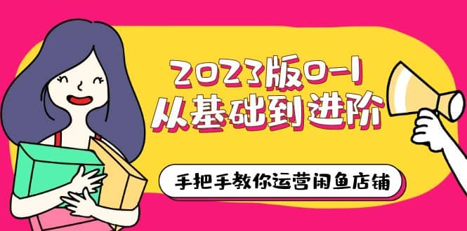 2023版0-1从基础到进阶，手把手教你运营闲鱼店铺（10节视频课）-杨振轩笔记