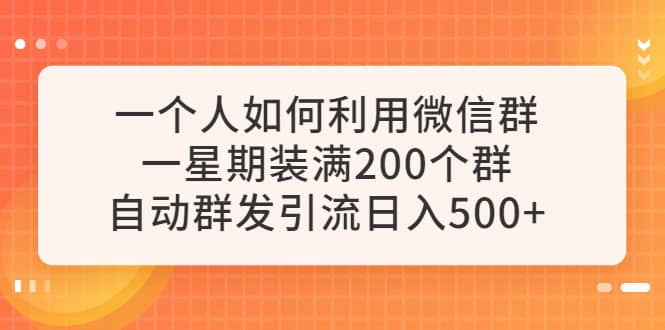 一个人如何利用微信群自动群发引流，一星期装满200个群，日入500-杨振轩笔记