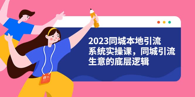 2023同城本地引流系统实操课，同城引流生意的底层逻辑（31节视频课）-杨振轩笔记