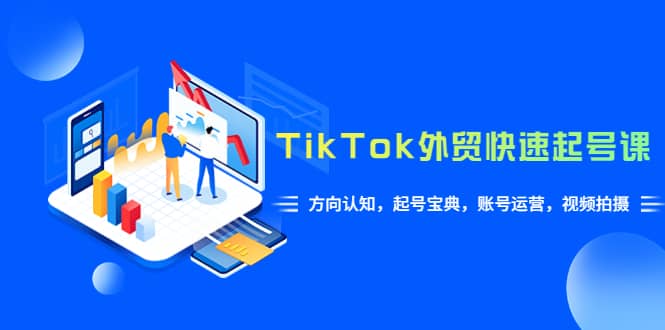 TikTok/外贸·快速起号课，方向认知，起号宝典，账号运营，视频拍摄(33节)-杨振轩笔记