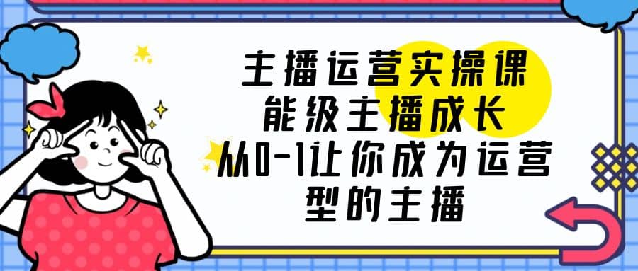 主播运营实操课，能级-主播成长，从0-1让你成为运营型的主播-杨振轩笔记