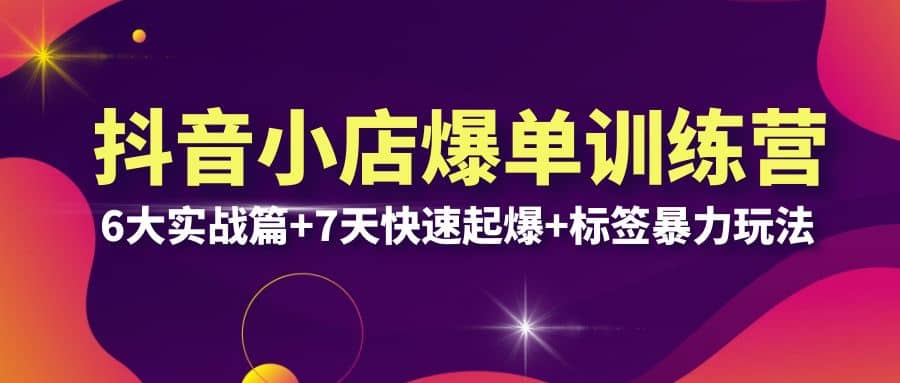 抖音小店爆单训练营VIP线下课：6大实战篇 7天快速起爆 标签暴力玩法(32节)-杨振轩笔记