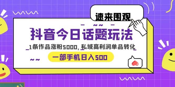 抖音今日话题玩法，1条作品涨粉5000，私域高利润单品转化 一部手机日入500-杨振轩笔记