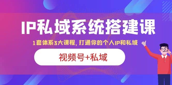 IP私域 系统搭建课，视频号 私域 1套 体系 3大课程，打通你的个人ip私域-杨振轩笔记