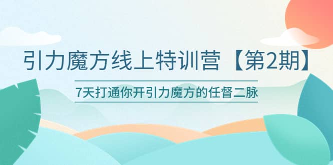 引力魔方线上特训营【第二期】五月新课，7天打通你开引力魔方的任督二脉-杨振轩笔记