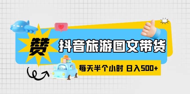 抖音旅游图文带货，零门槛，操作简单，每天半个小时，日入500-杨振轩笔记