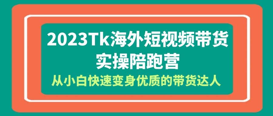 2023-Tk海外短视频带货-实操陪跑营，从小白快速变身优质的带货达人-杨振轩笔记