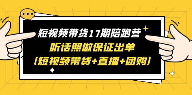 短视频带货17期陪跑营 听话照做保证出单（短视频带货 直播 团购）-杨振轩笔记