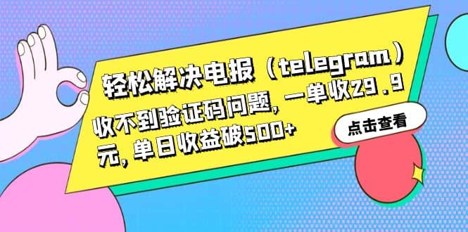 轻松解决电报（telegram）收不到验证码问题，一单收29.9元，单日收益破500-杨振轩笔记