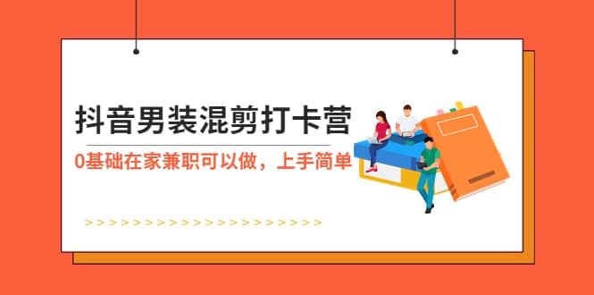 抖音男装-混剪打卡营，0基础在家兼职可以做，上手简单-杨振轩笔记